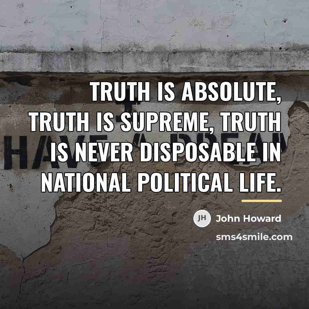 “Truth is absolute, truth is supreme, truth is never disposable…” quote by John Howard