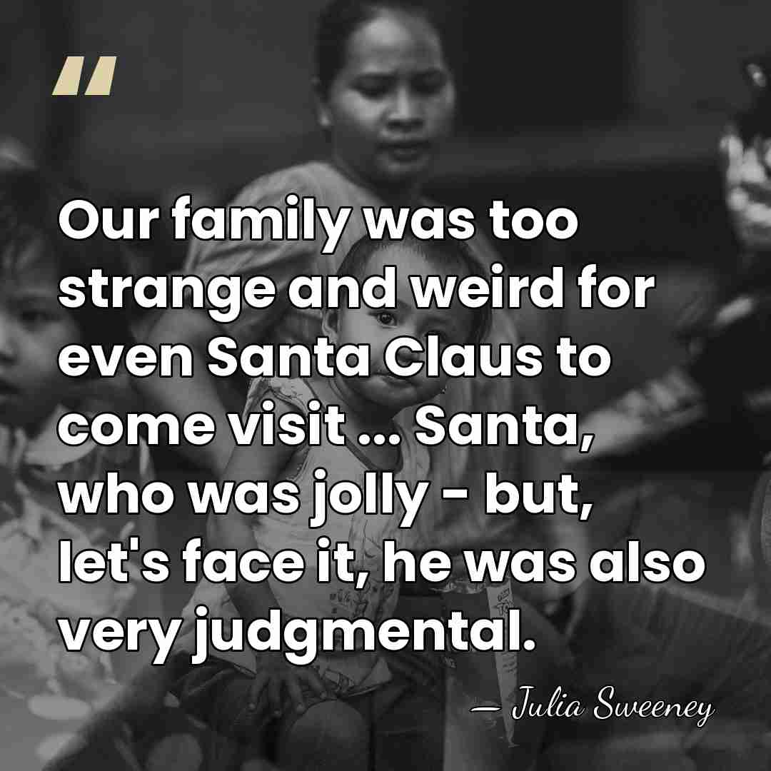 Our family was too strange and weird for even Santa Claus to&hellip; - Julia Sweeney