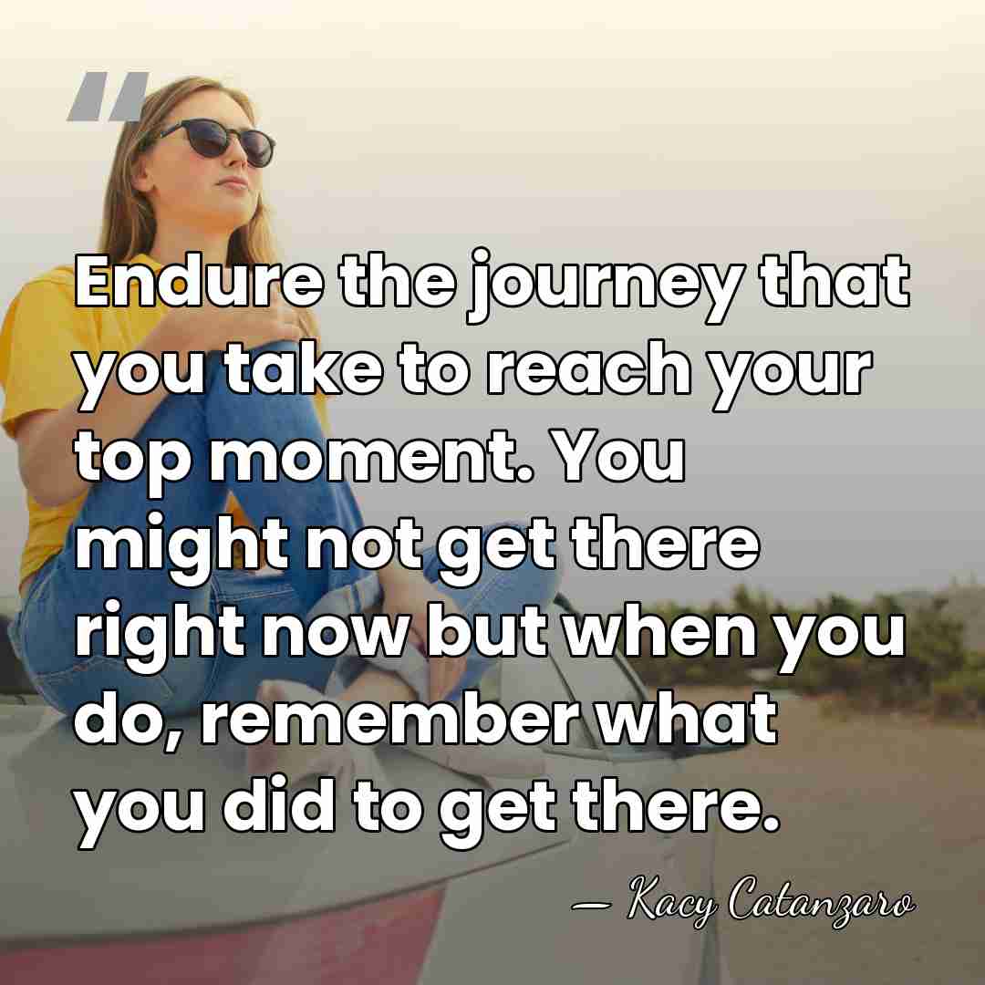 Endure the journey that you take to reach your top moment. You&hellip; - Kacy Catanzaro