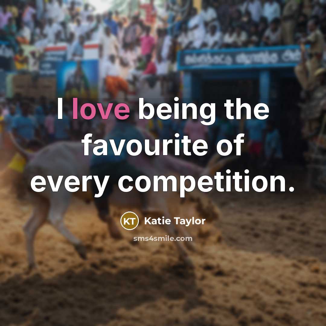 “I love being the favourite of every competition.…” quote by Katie Taylor