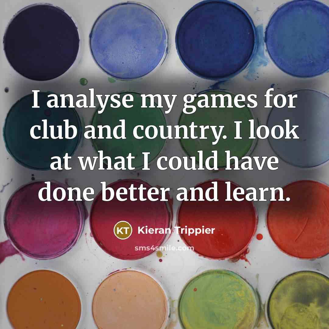 “I analyse my games for club and country. I look…” quote by Kieran Trippier