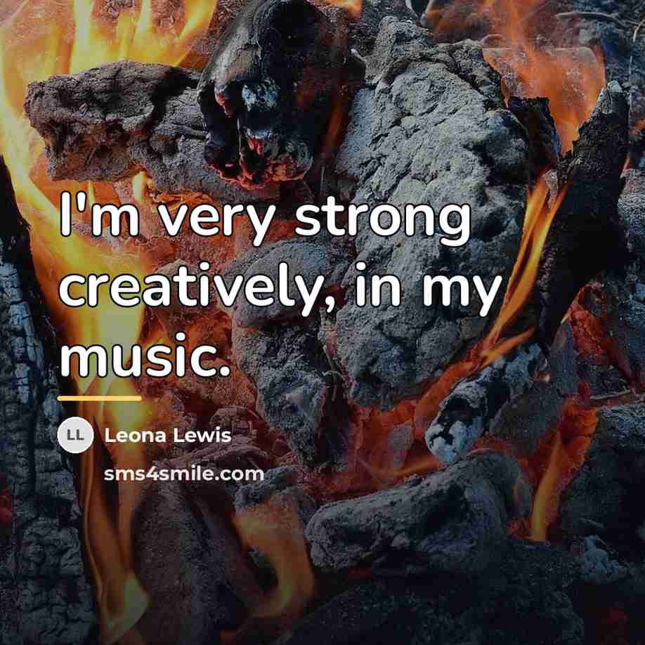 “I'm very strong creatively, in my music.…” quote by Leona Lewis