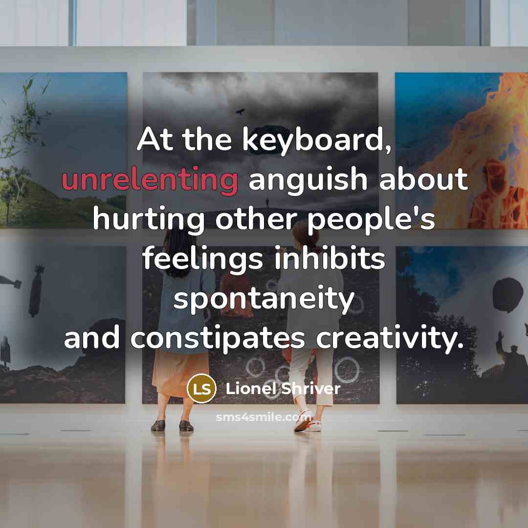 “At the keyboard, unrelenting anguish about hurting other people's feelings…” quote by Lionel Shriver