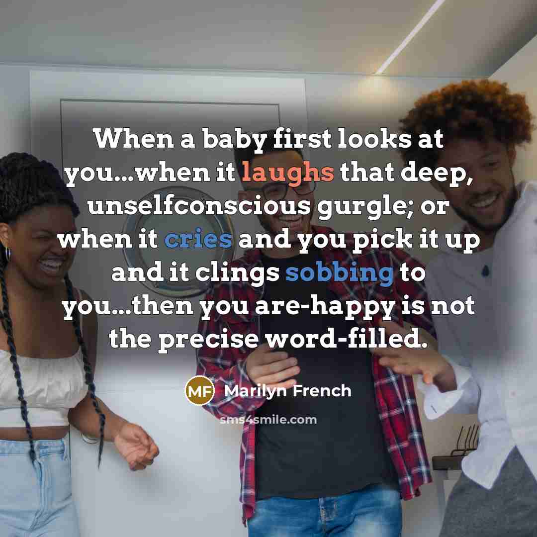 “When a baby first looks at you...when it laughs that…” quote by Marilyn French