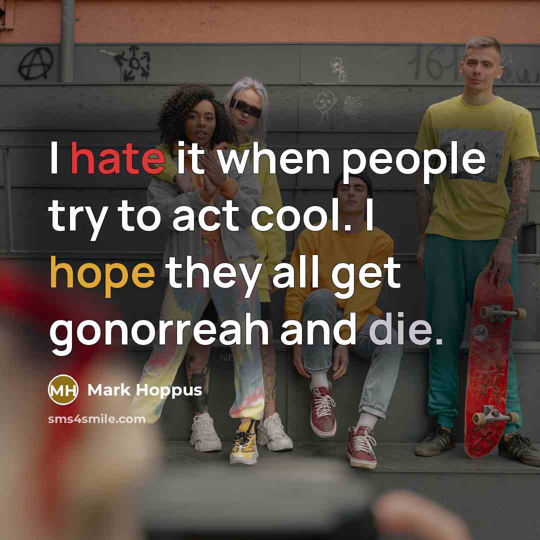 “I hate it when people try to act cool. I hope they all get gonorreah and die.” quote by Mark Hoppus