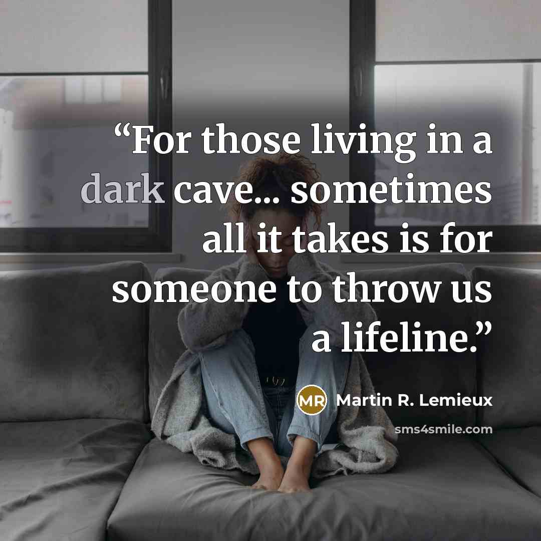 “For those living in a dark cave... sometimes all it takes is for someone to throw us a lifeline.” quote by Martin R. Lemieux