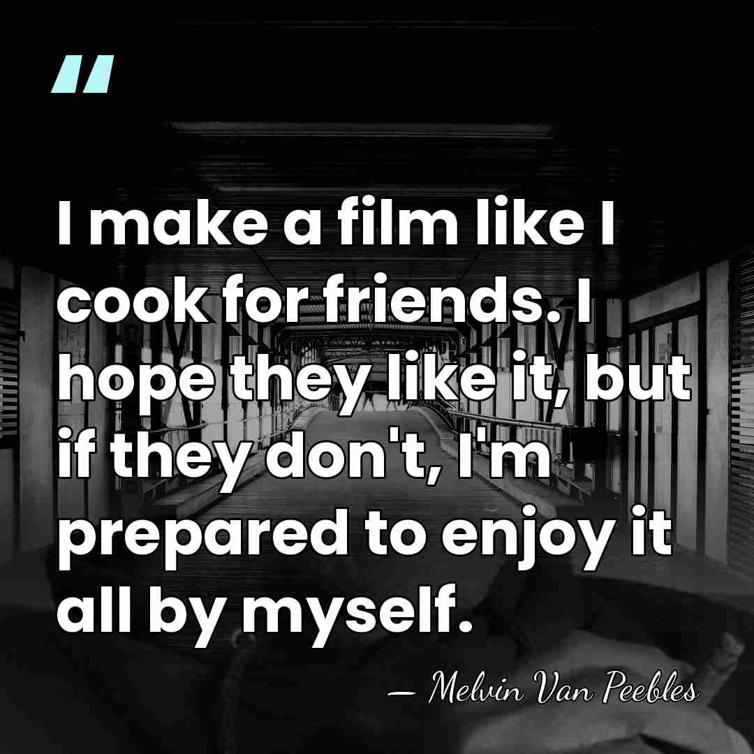 I make a film like I cook for friends. I hope they&hellip; - Melvin Van Peebles