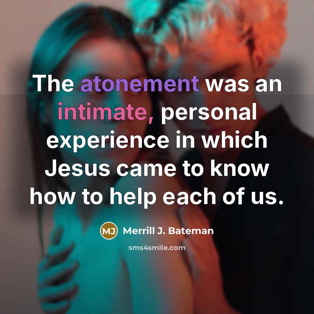 “The atonement was an intimate, personal experience in which Jesus…” quote by Merrill J. Bateman