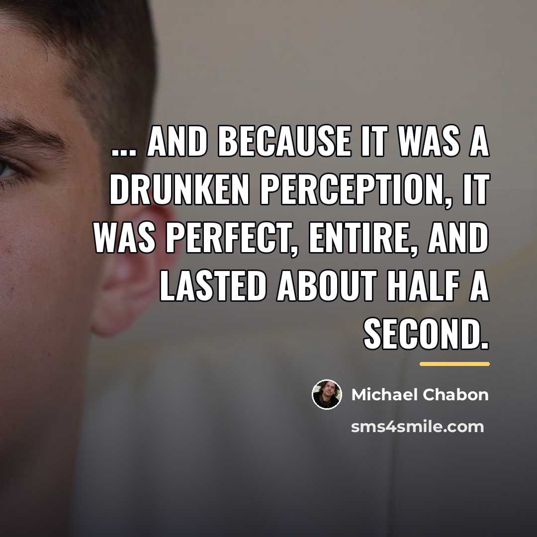 “... and because it was a drunken perception, it was…” quote by Michael Chabon