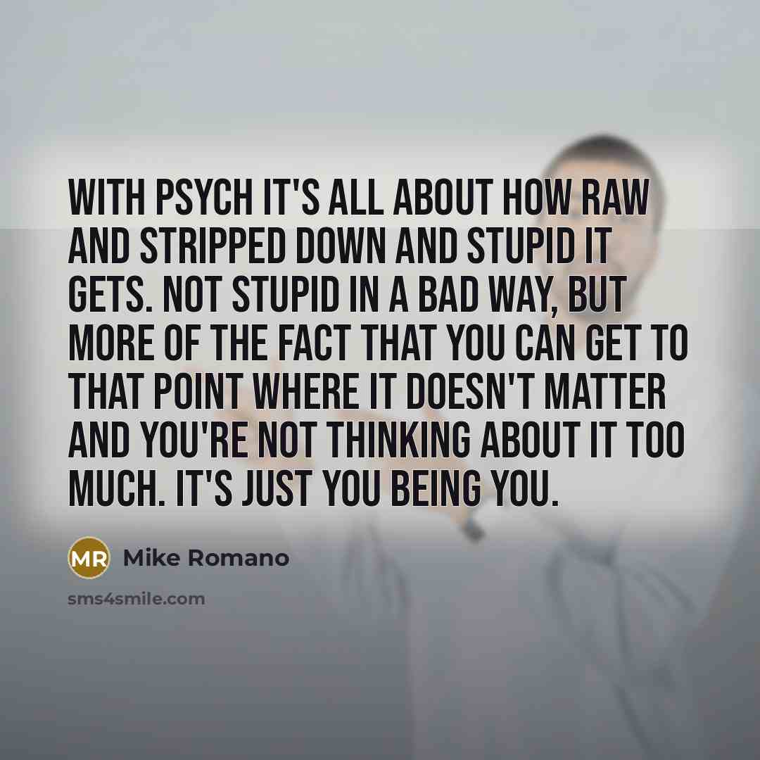 “With psych it's all about how raw and stripped down…” quote by Mike Romano