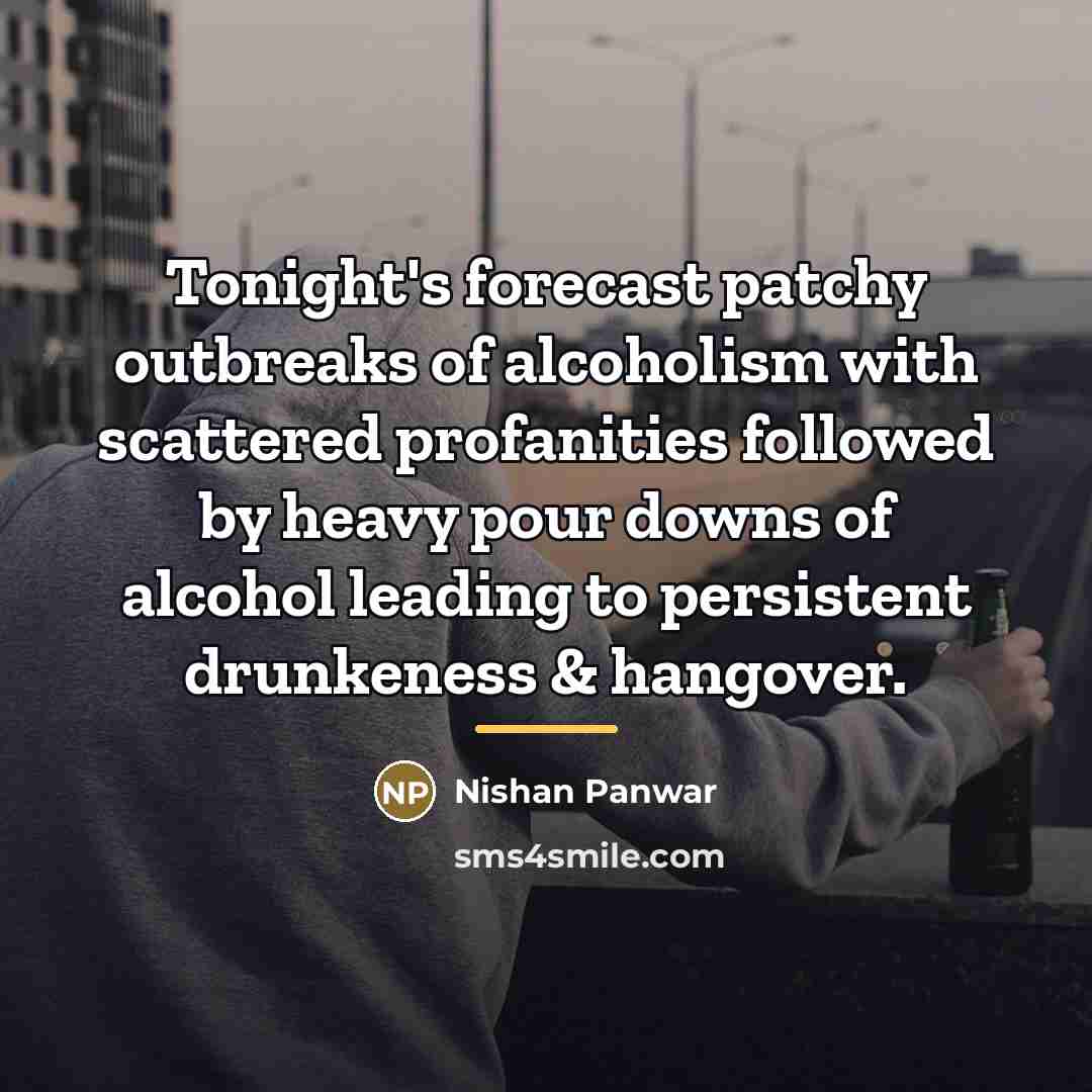 “Tonight's forecast patchy outbreaks of alcoholism with scattered profanities followed…” quote by Nishan Panwar
