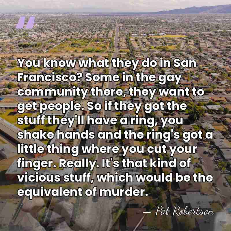 You know what they do in San Francisco? Some in the gay&hellip; - Pat Robertson