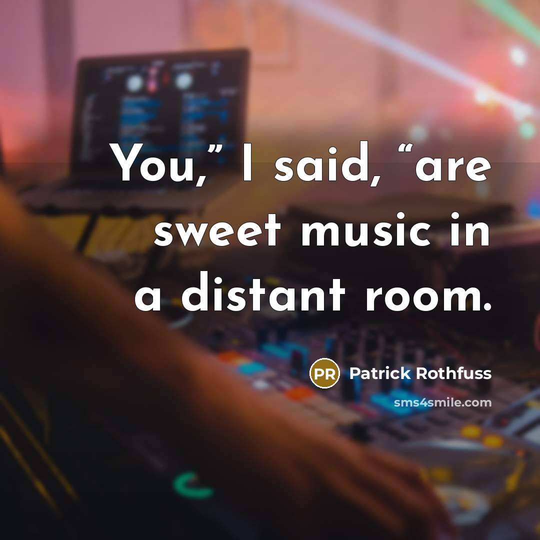 “You,” I said, “are sweet music in a distant room.…” quote by Patrick Rothfuss