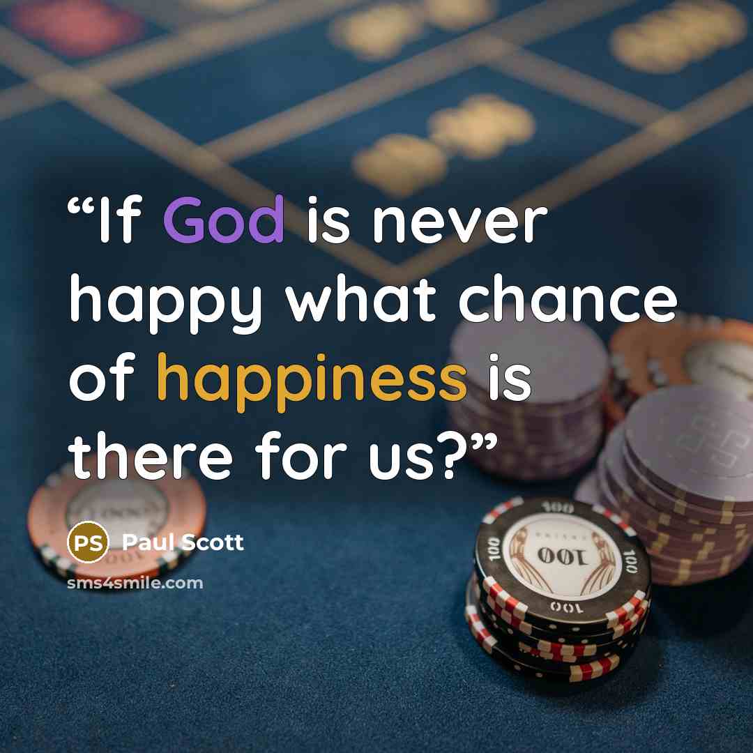 “If God is never happy what chance of happiness is there for us?” quote by Paul Scott