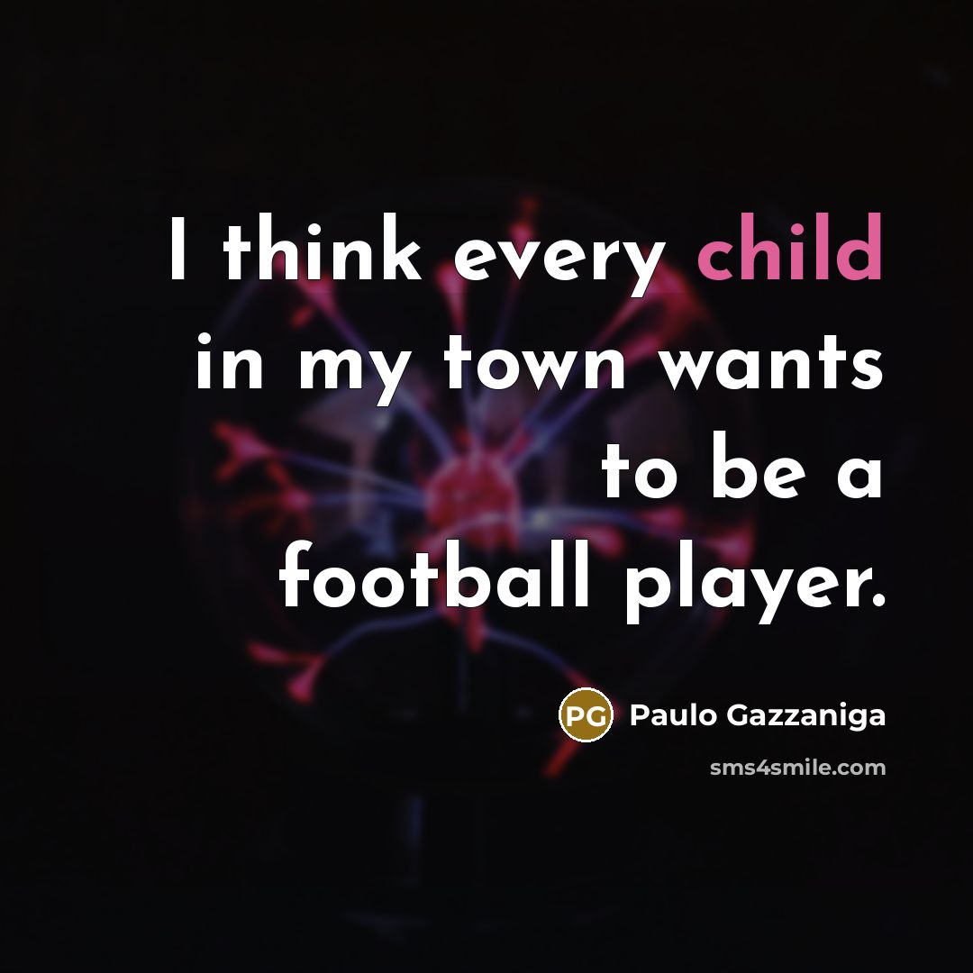 “I think every child in my town wants to be…” quote by Paulo Gazzaniga