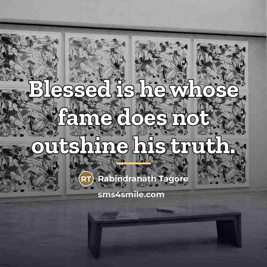 “Blessed is he whose fame does not outshine his truth.…” quote by Rabindranath Tagore