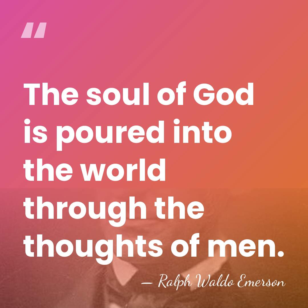 The soul of God is poured into the world through the thoughts&hellip; - Ralph Waldo Emerson