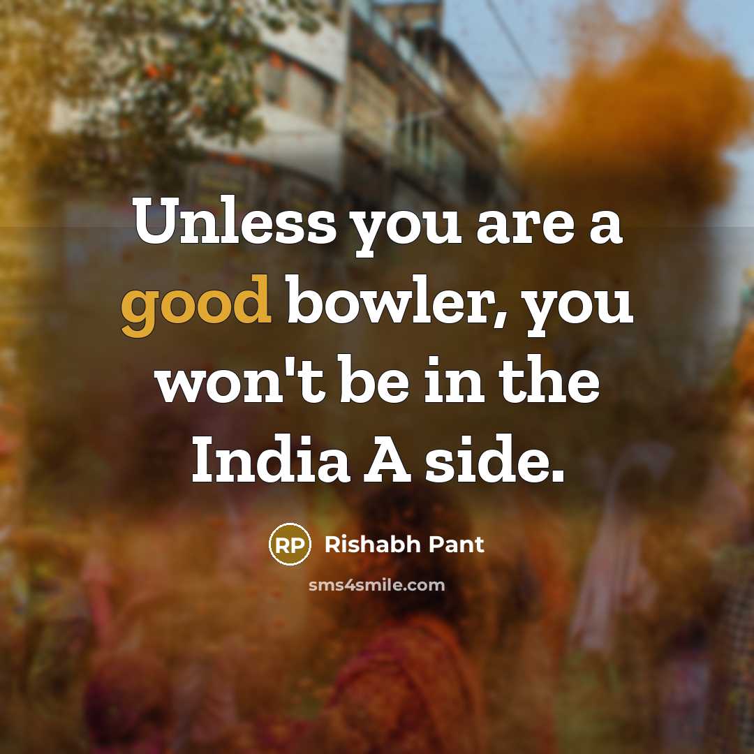 “Unless you are a good bowler, you won't be in…” quote by Rishabh Pant