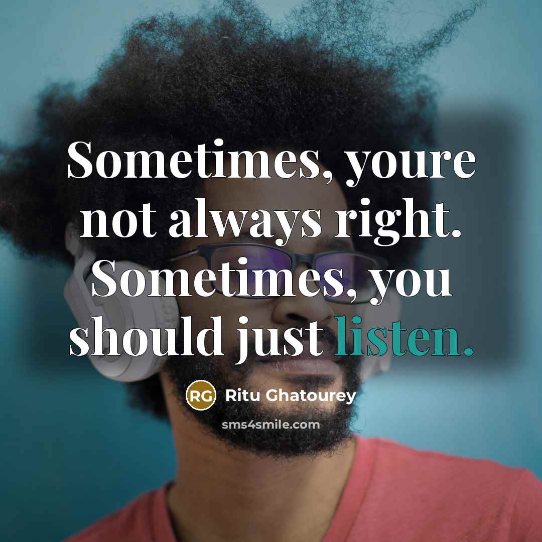 “Sometimes, youre not always right. Sometimes, you should just listen.…” quote by Ritu Ghatourey