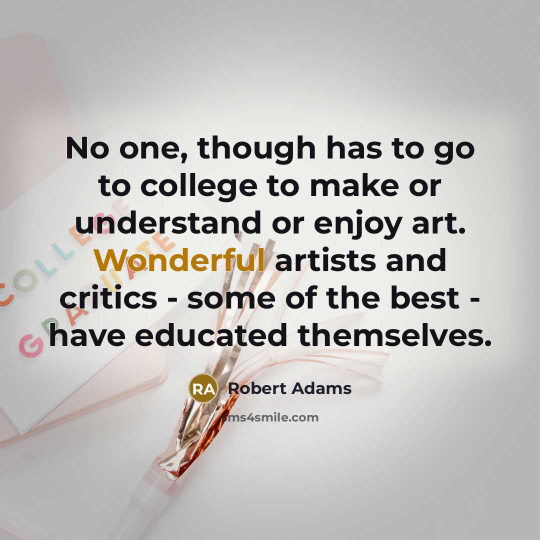 “No one, though has to go to college to make…” quote by Robert Adams