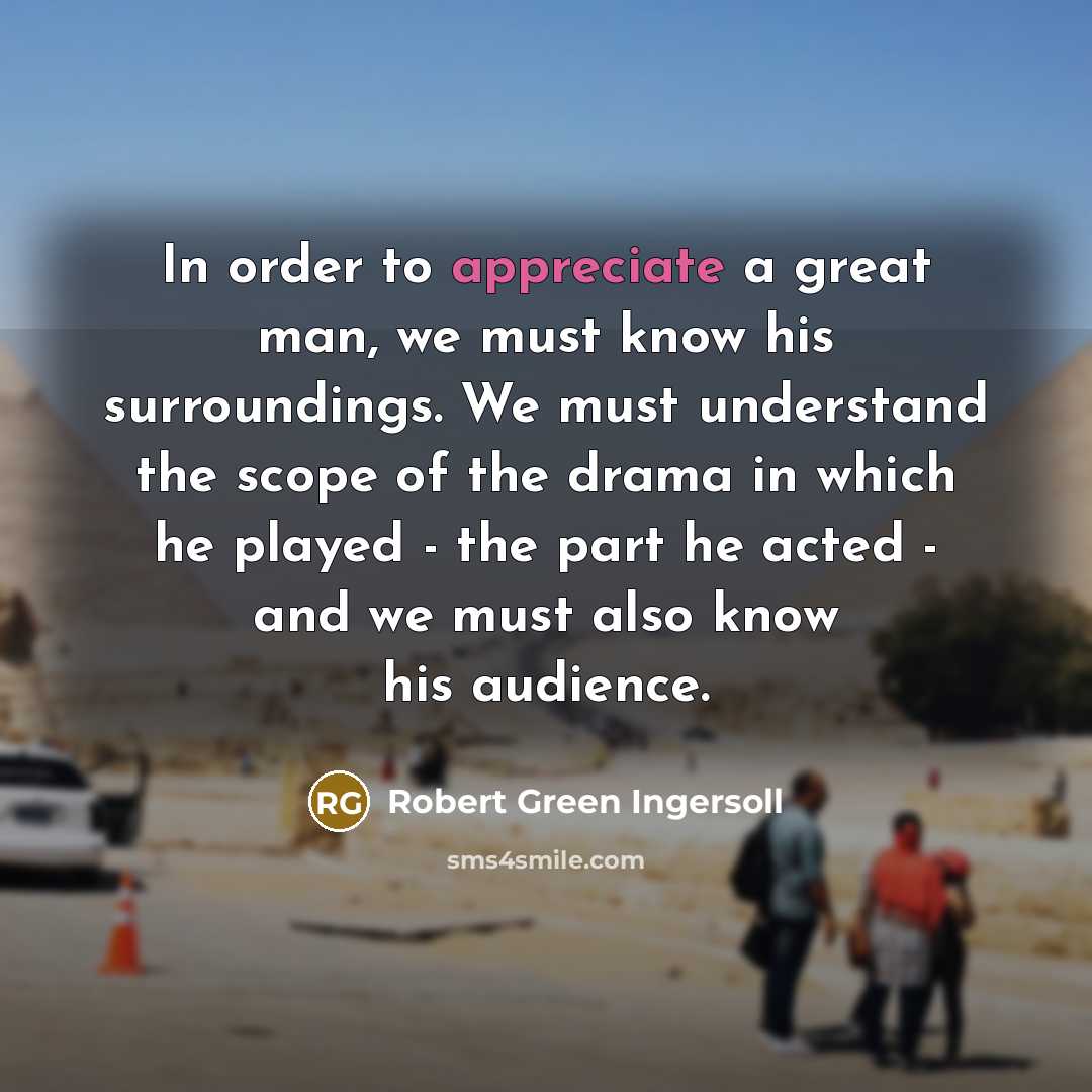 “In order to appreciate a great man, we must know…” quote by Robert Green Ingersoll