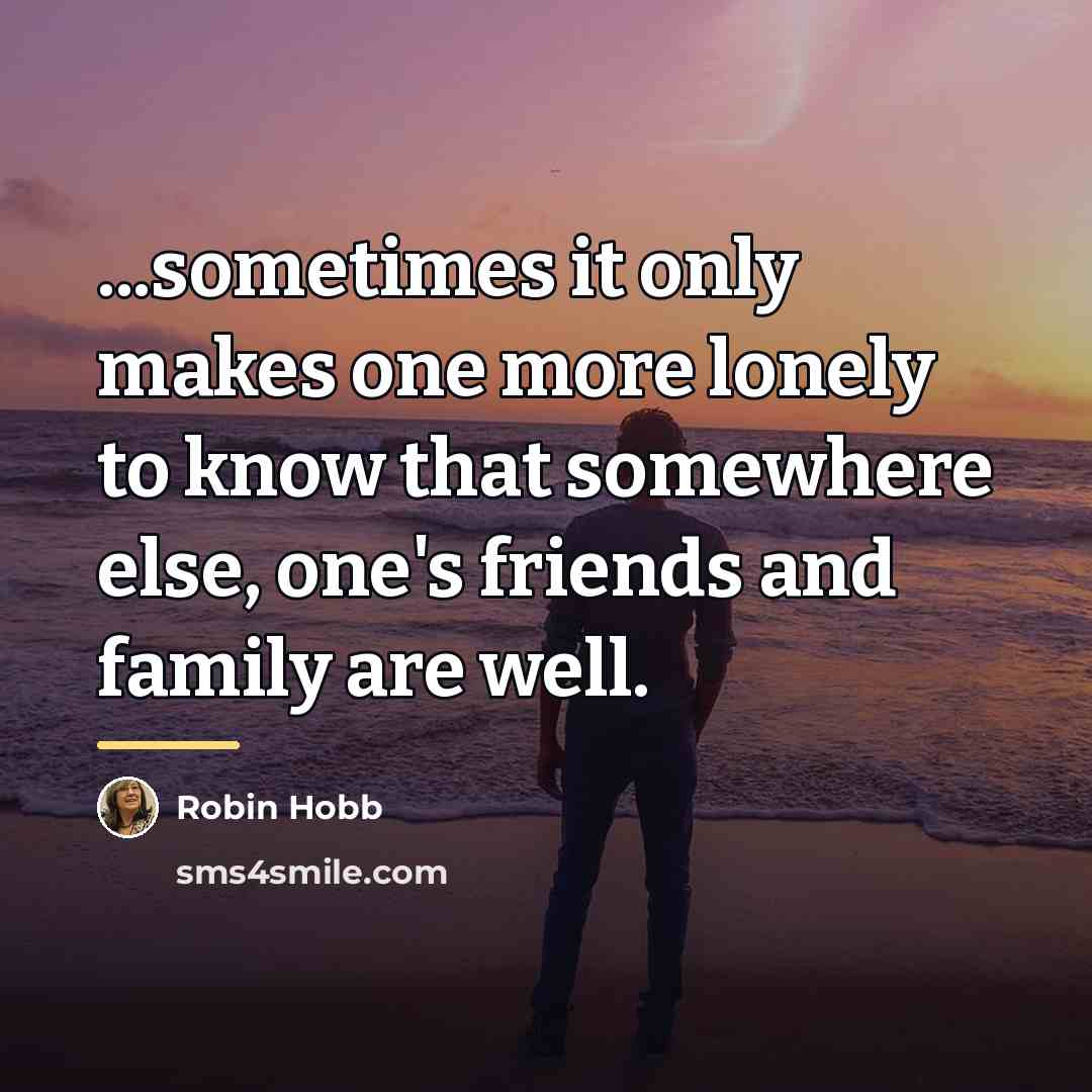 “...sometimes it only makes one more lonely to know that…” quote by Robin Hobb