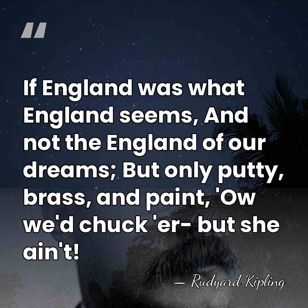If England was what England seems, And not the England of our&hellip; - Rudyard Kipling