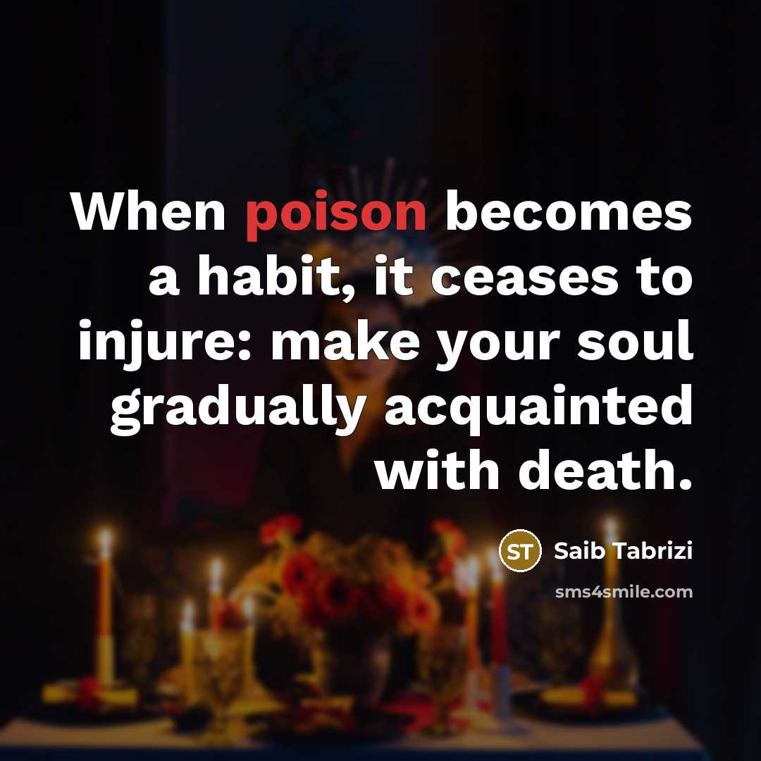 “When poison becomes a habit, it ceases to injure: make…” quote by Saib Tabrizi