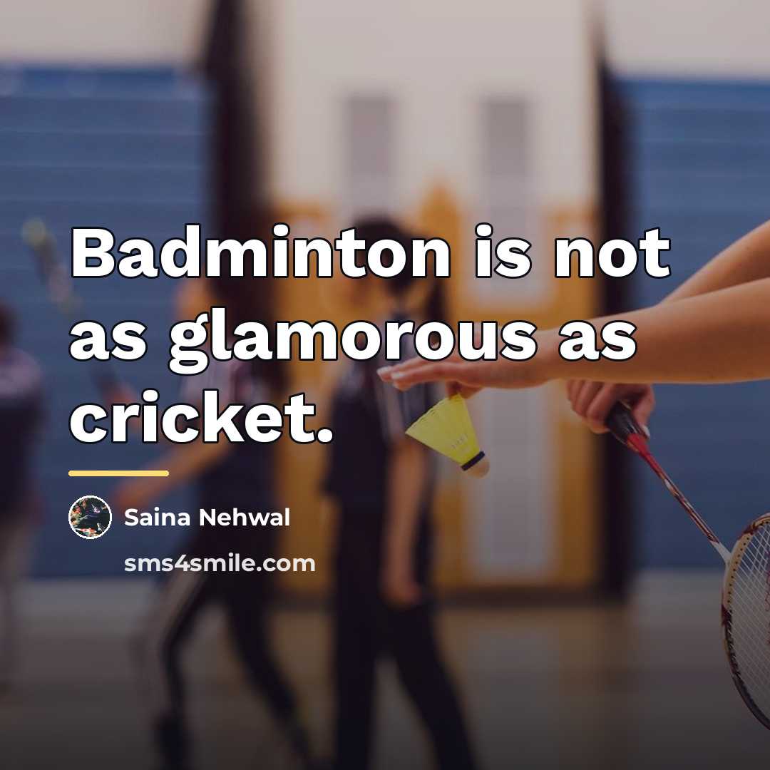 “Badminton is not as glamorous as cricket.…” quote by Saina Nehwal