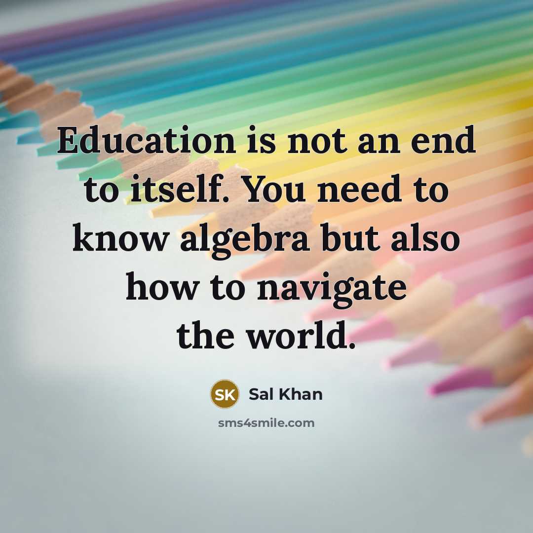“Education is not an end to itself. You need to know algebra but also how to navigate the world.” quote by Sal Khan