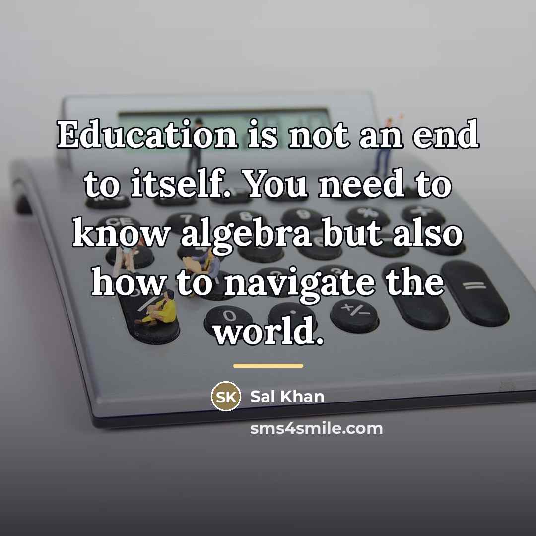 “Education is not an end to itself. You need to…” quote by Sal Khan
