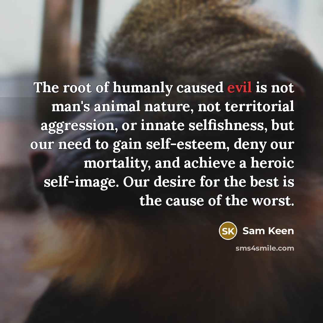 “The root of humanly caused evil is not man's animal…” quote by Sam Keen