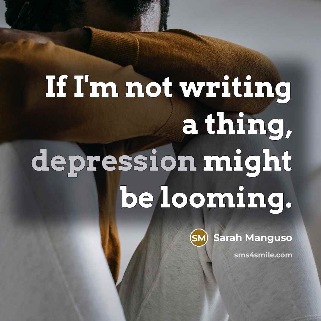 “If I'm not writing a thing, depression might be looming.…” quote by Sarah Manguso