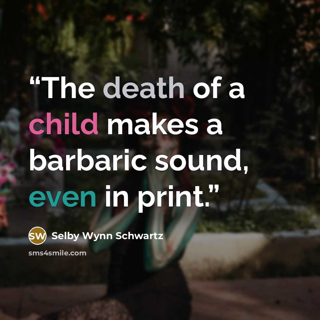 “The death of a child makes a barbaric sound, even in print.” quote by Selby Wynn Schwartz