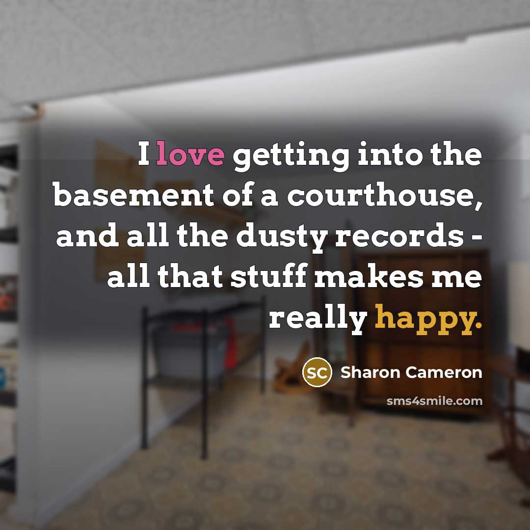 “I love getting into the basement of a courthouse, and all the dusty records - all that stuff makes me really happy.” quote by Sharon Cameron