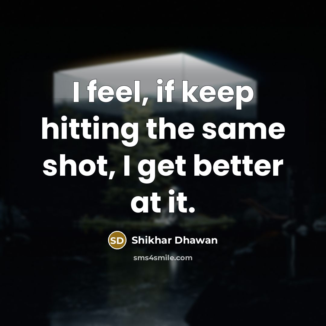 “I feel, if keep hitting the same shot, I get…” quote by Shikhar Dhawan
