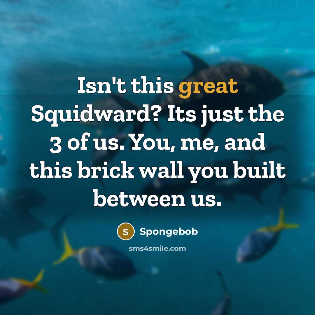 “Isn't this great Squidward? Its just the 3 of us.…” quote by Spongebob