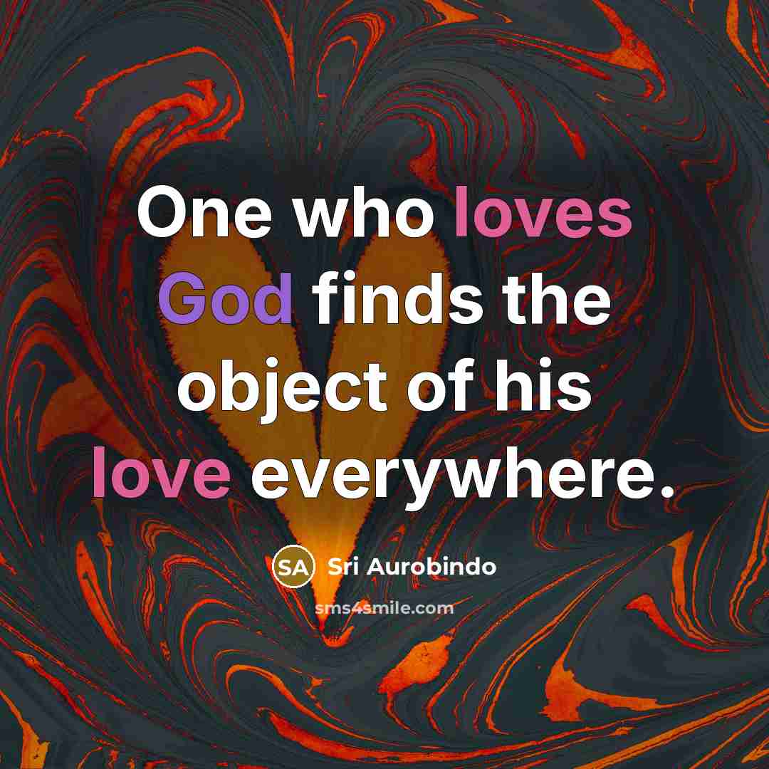 “One who loves God finds the object of his love everywhere.” quote by Sri Aurobindo