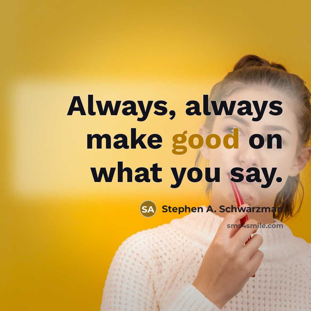 “Always, always make good on what you say.…” quote by Stephen A. Schwarzman