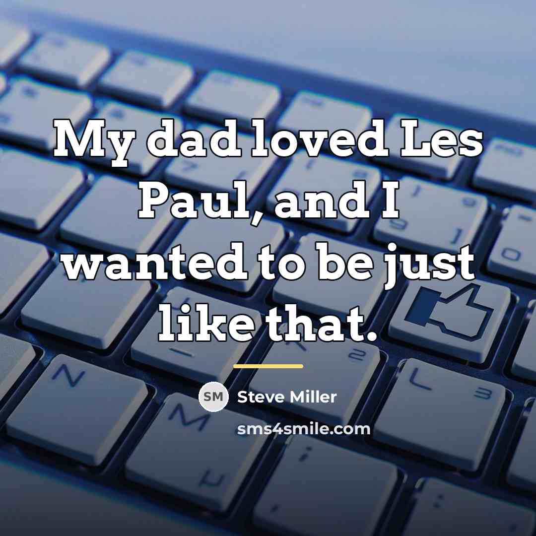 “My dad loved Les Paul, and I wanted to be…” quote by Steve Miller