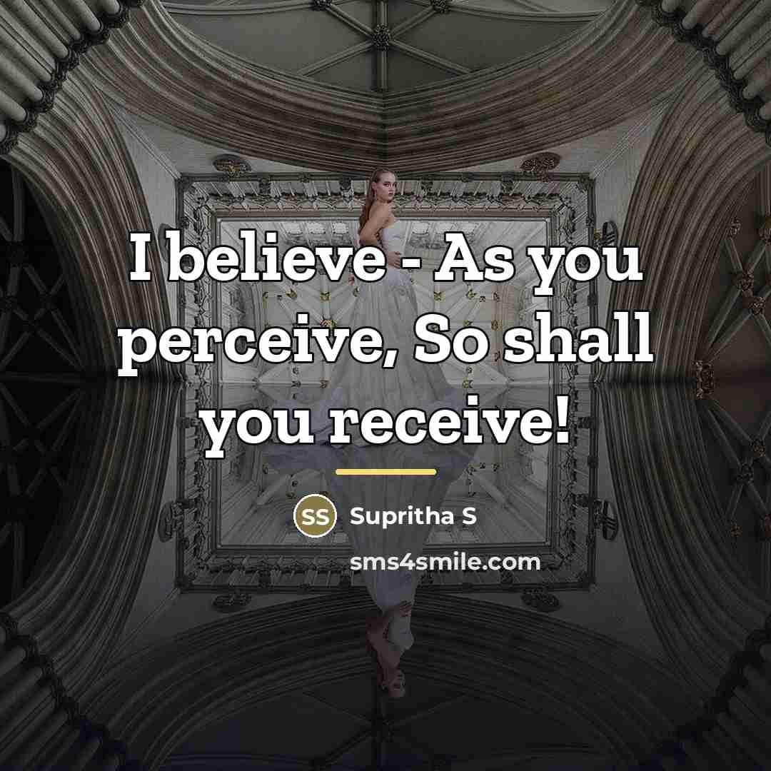 “I believe - As you perceive, So shall you receive!…” quote by Supritha S
