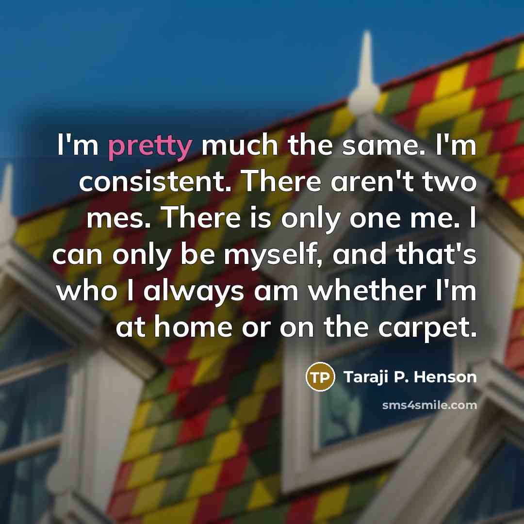“I'm pretty much the same. I'm consistent. There aren't two…” quote by Taraji P. Henson