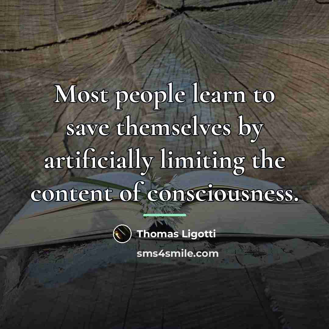 “Most people learn to save themselves by artificially limiting the…” quote by Thomas Ligotti