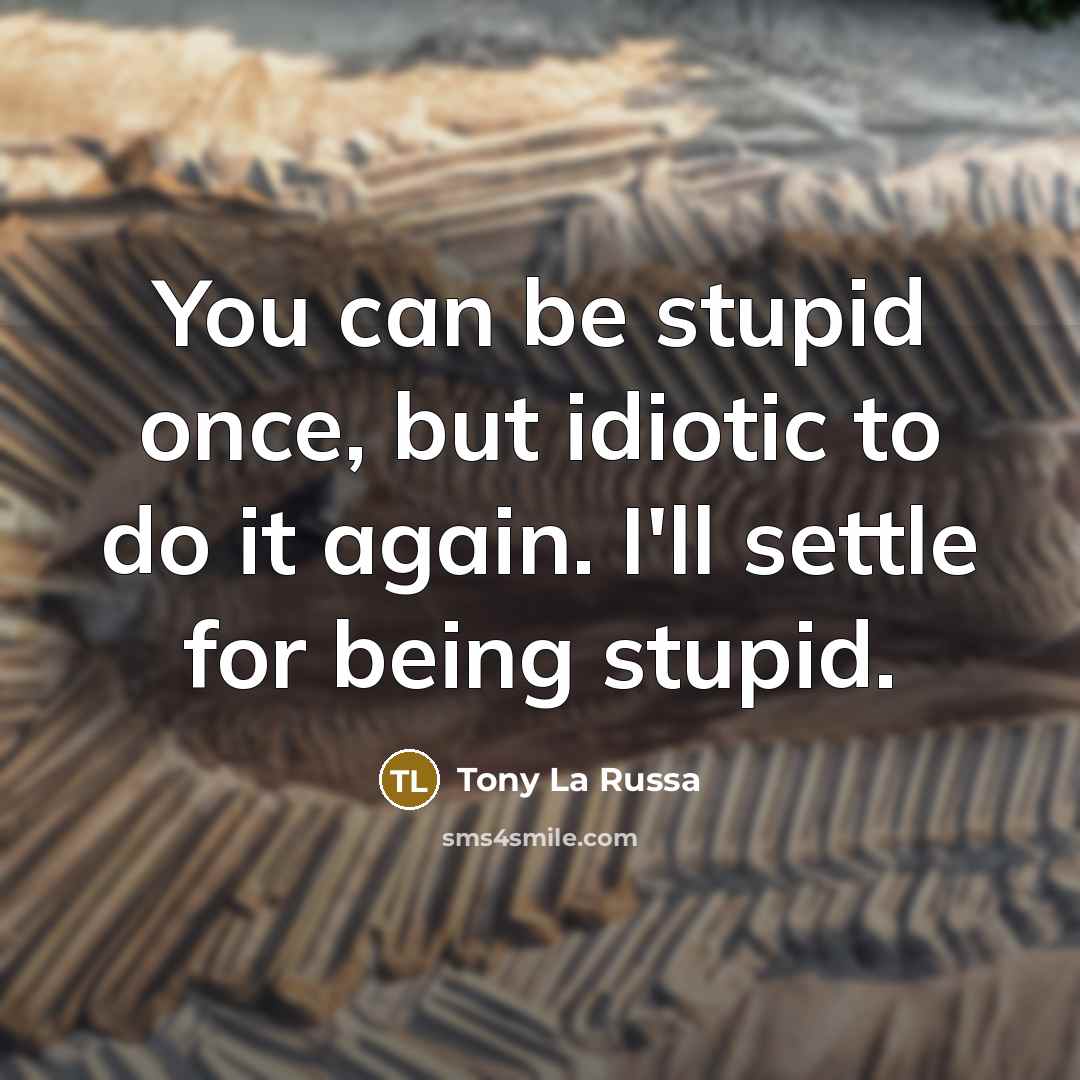 “You can be stupid once, but idiotic to do it…” quote by Tony La Russa