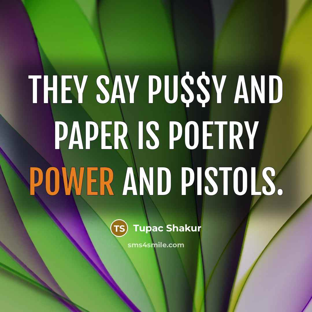 “They say pu$$y and paper is poetry power and pistols.…” quote by Tupac Shakur