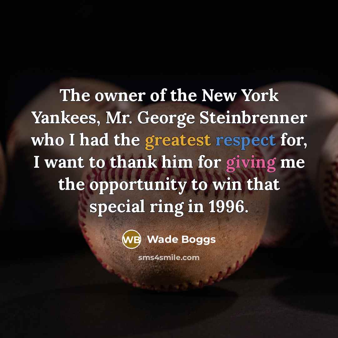 “The owner of the New York Yankees, Mr. George Steinbrenner who I had the greatest respect for, I want to thank him for giving me the opportunity to win that special ring in 1996.” quote by Wade Boggs