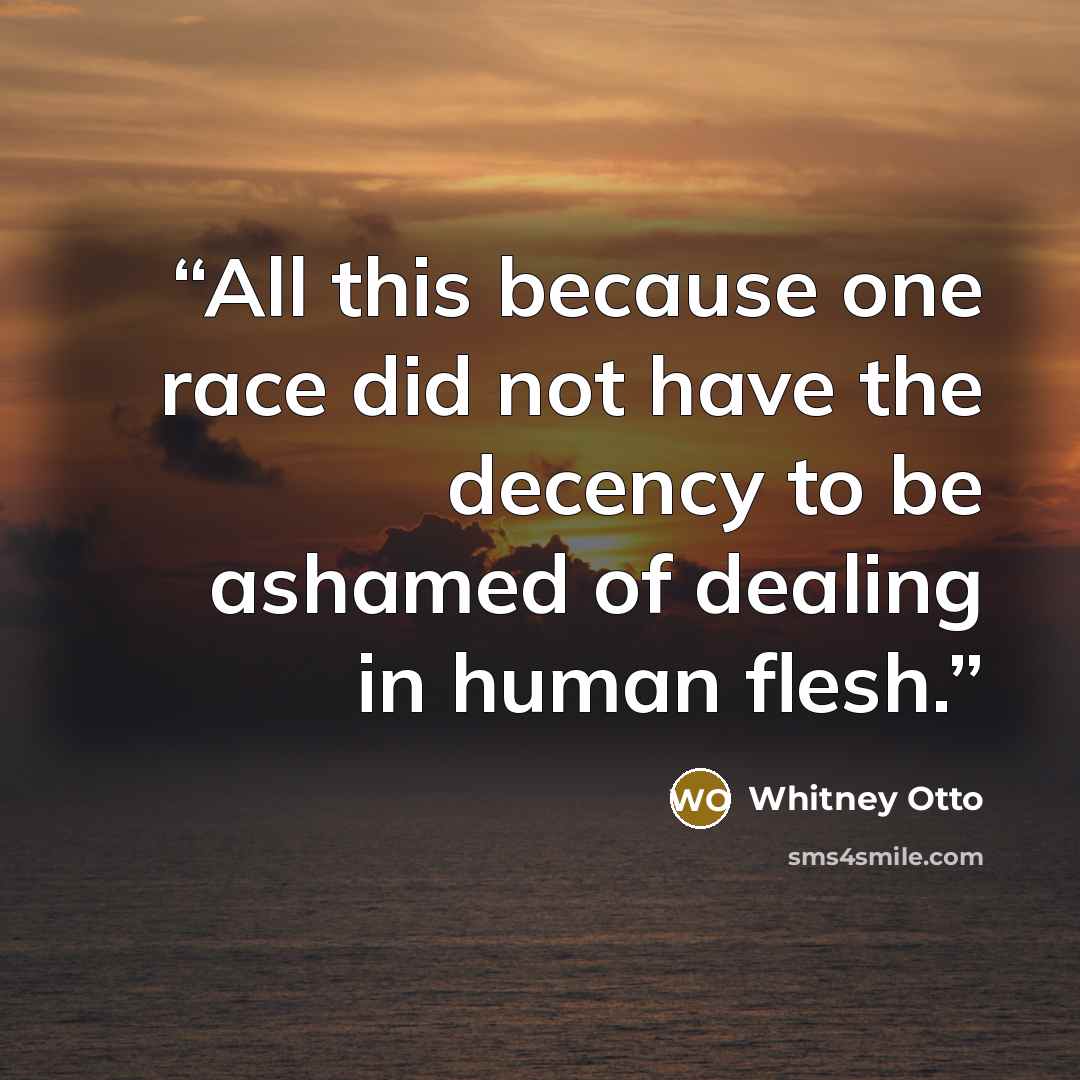 “All this because one race did not have the decency to be ashamed of dealing in human flesh.” quote by Whitney Otto