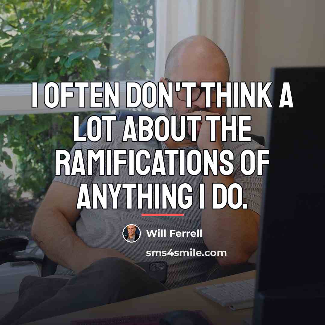 “I often don't think a lot about the ramifications of…” quote by Will Ferrell