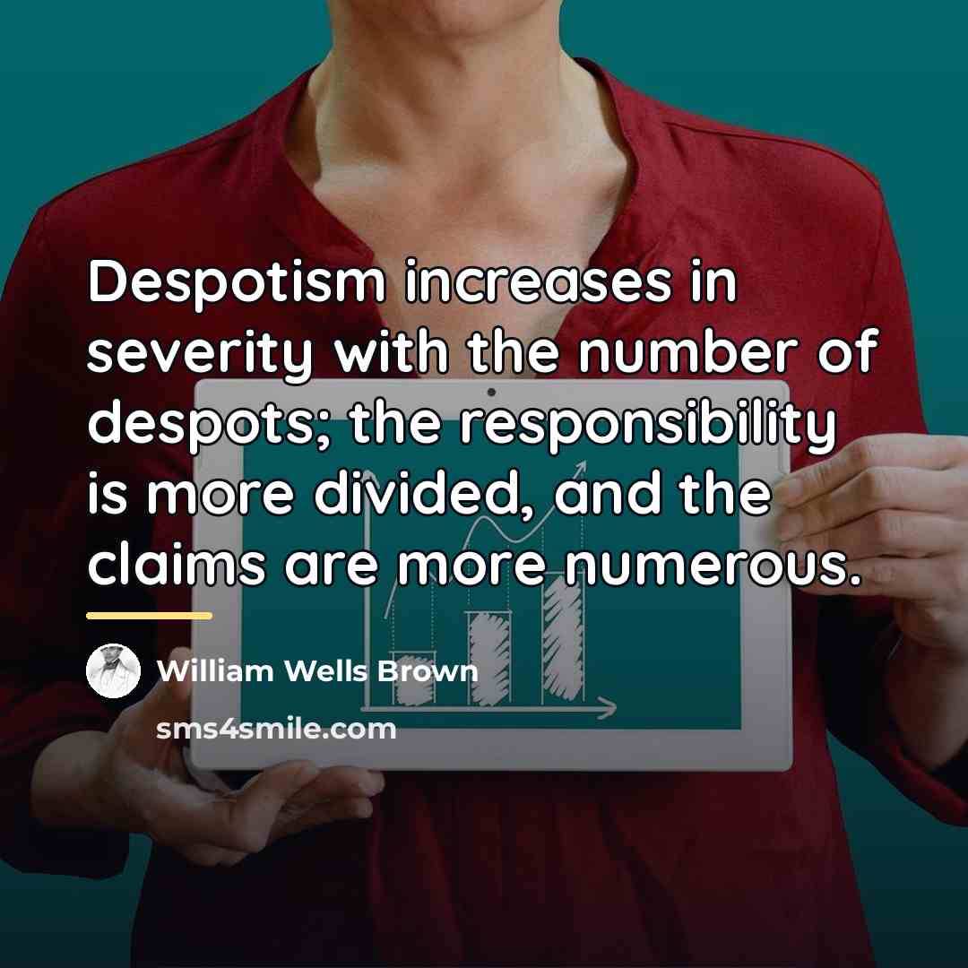 “Despotism increases in severity with the number of despots; the…” quote by William Wells Brown