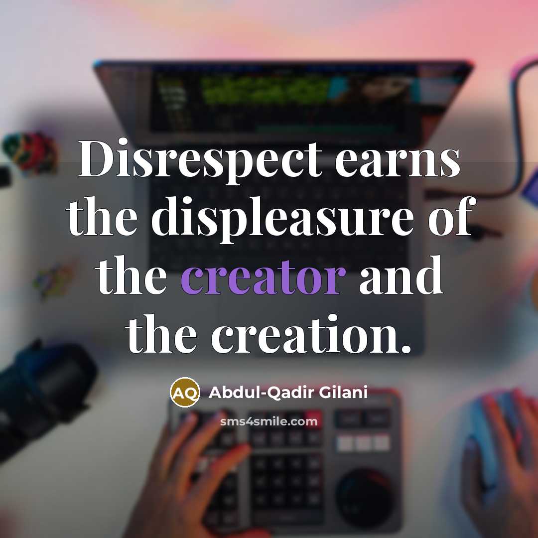 “Disrespect earns the displeasure of the creator and the creation.…” quote by Abdul-Qadir Gilani